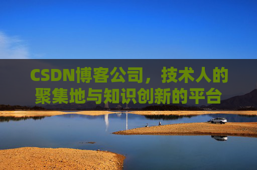 CSDN博客公司，技术人的聚集地与知识创新的平台