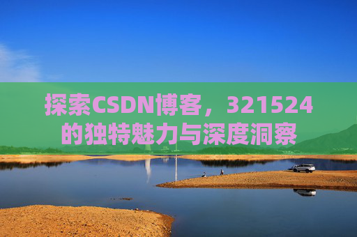 探索CSDN博客,321524的独特魅力与深度洞察